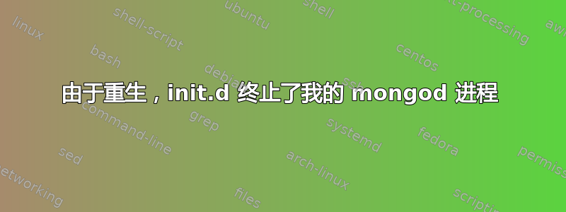 由于重生，init.d 终止了我的 mongod 进程