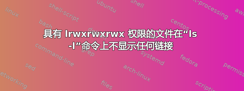 具有 lrwxrwxrwx 权限的文件在“ls -l”命令上不显示任何链接