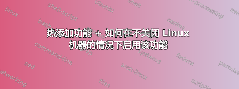 热添加功能 + 如何在不关闭 Linux 机器的情况下启用该功能