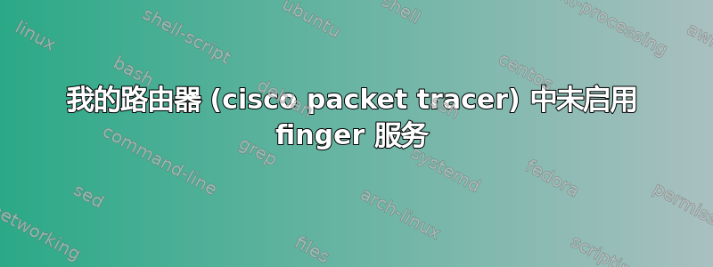 我的路由器 (cisco packet tracer) 中未启用 finger 服务