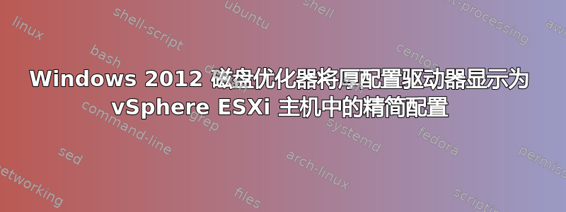 Windows 2012 磁盘优化器将厚配置驱动器显示为 vSphere ESXi 主机中的精简配置