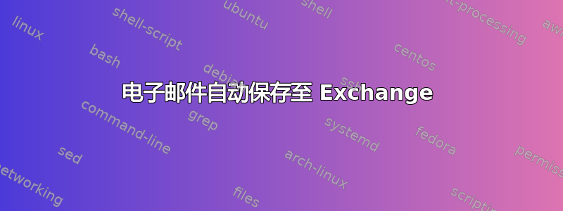 电子邮件自动保存至 Exchange