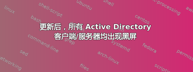 更新后，所有 Active Directory 客户端/服务器均出现黑屏