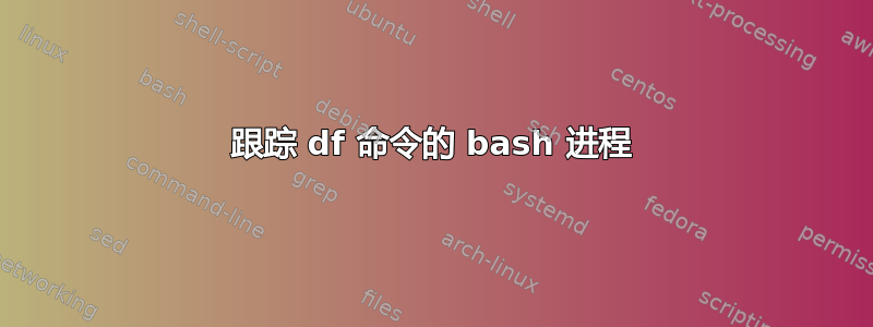 跟踪 df 命令的 bash 进程