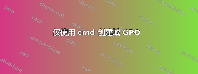 仅使用 cmd 创建域 GPO 