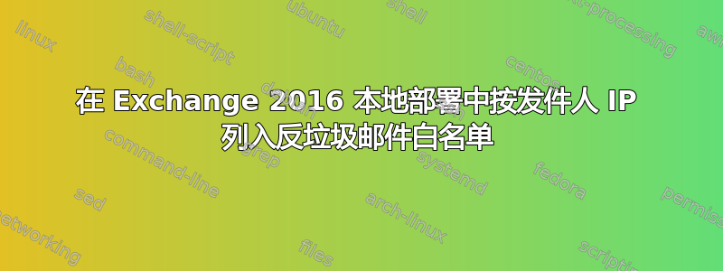 在 Exchange 2016 本地部署中按发件人 IP 列入反垃圾邮件白名单