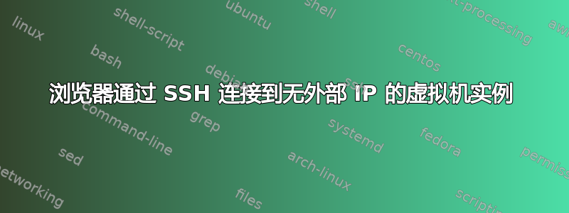 浏览器通过 SSH 连接到无外部 IP 的虚拟机实例