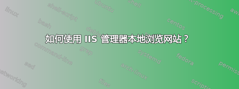 如何使用 IIS 管理器本地浏览网站？