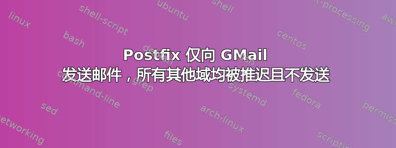 Postfix 仅向 GMail 发送邮件，所有其他域均被推迟且不发送