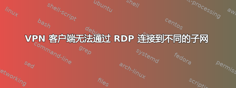 VPN 客户端无法通过 RDP 连接到不同的子网