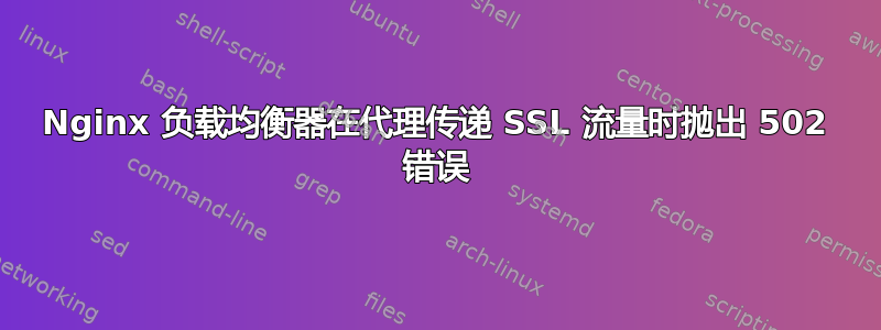 Nginx 负载均衡器在代理传递 SSL 流量时抛出 502 错误