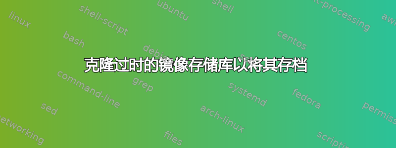 克隆过时的镜像存储库以将其存档