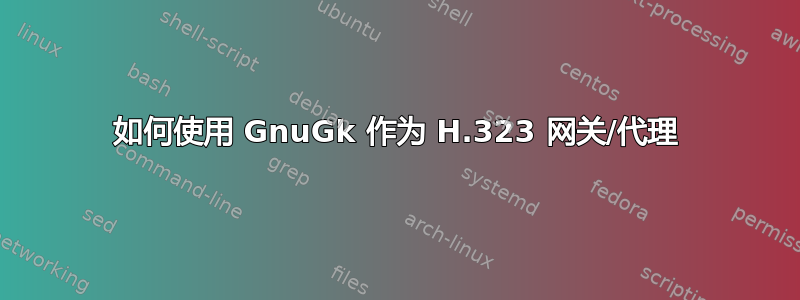 如何使用 GnuGk 作为 H.323 网关/代理