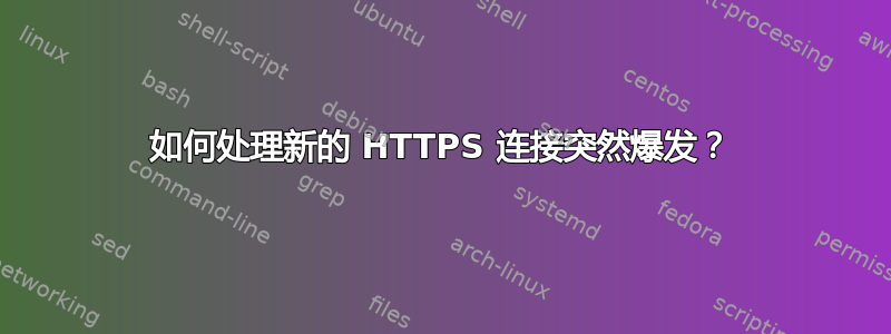 如何处理新的 HTTPS 连接突然爆发？