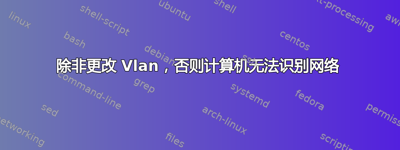 除非更改 Vlan，否则计算机无法识别网络