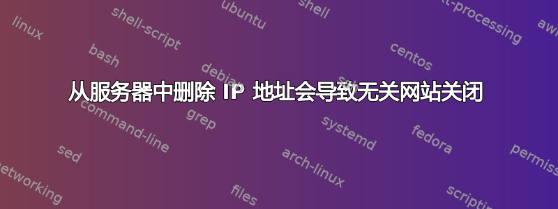 从服务器中删除 IP 地址会导致无关网站关闭