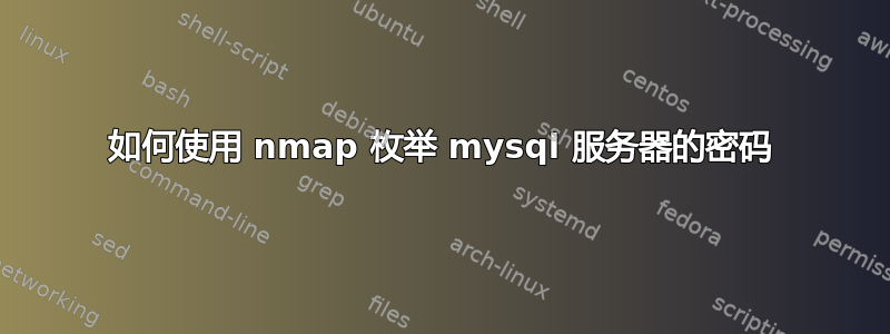 如何使用 nmap 枚举 mysql 服务器的密码