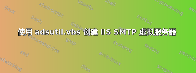 使用 adsutil.vbs 创建 IIS SMTP 虚拟服务器