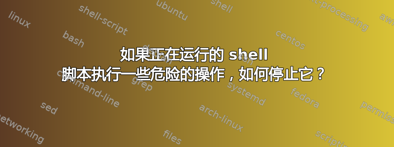 如果正在运行的 shell 脚本执行一些危险的操作，如何停止它？