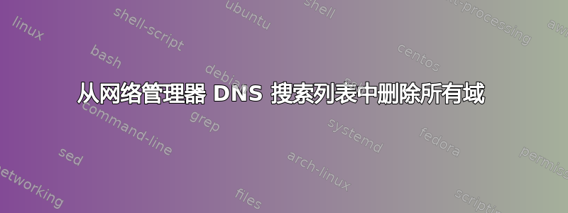 从网络管理器 DNS 搜索列表中删除所有域