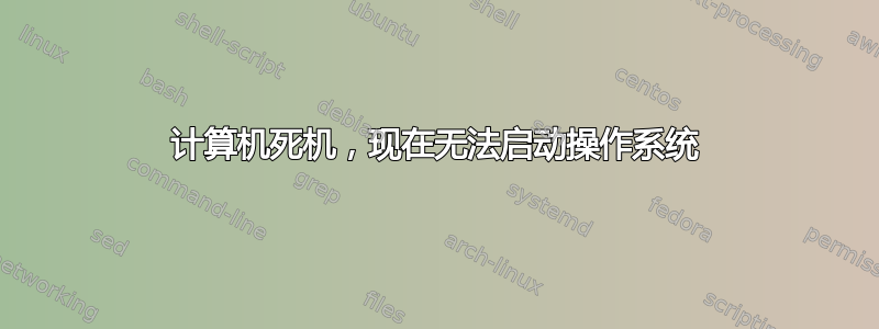 计算机死机，现在无法启动操作系统