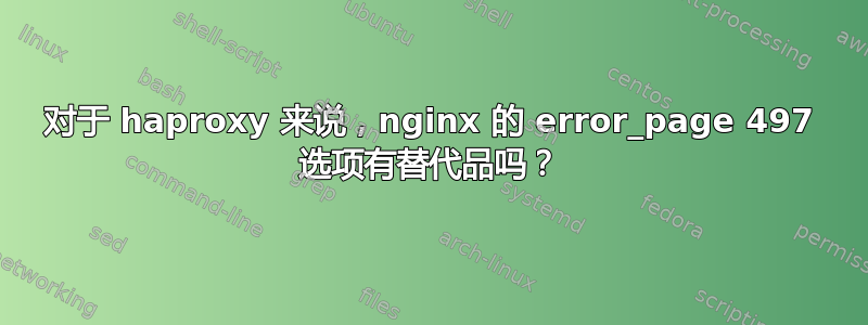 对于 haproxy 来说，nginx 的 error_page 497 选项有替代品吗？