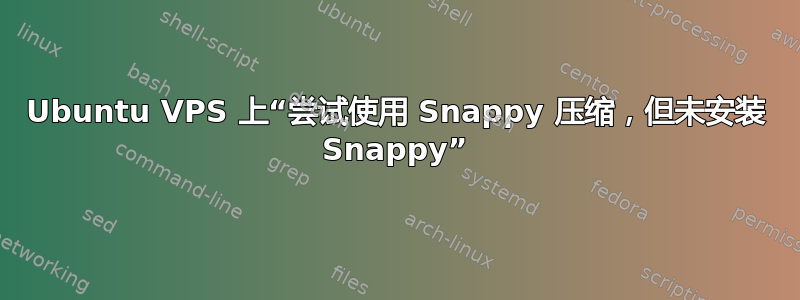 Ubuntu VPS 上“尝试使用 Snappy 压缩，但未安装 Snappy”