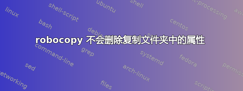 robocopy 不会删除复制文件夹中的属性