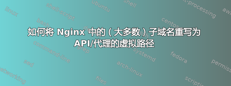 如何将 Nginx 中的（大多数）子域名重写为 API/代理的虚拟路径