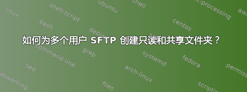 如何为多个用户 SFTP 创建只读和共享文件夹？