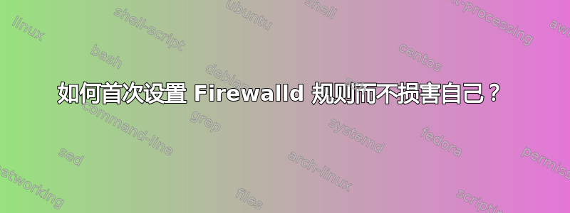 如何首次设置 Firewalld 规则而不损害自己？