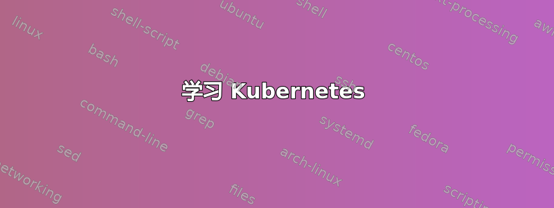 学习 Kubernetes