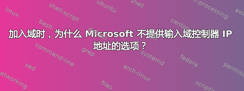 加入域时，为什么 Microsoft 不提供输入域控制器 IP 地址的选项？