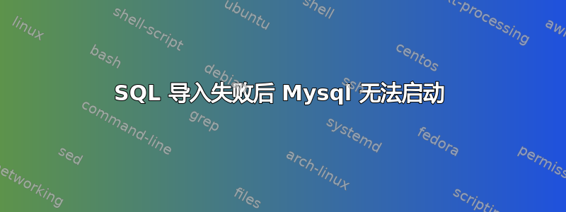 SQL 导入失败后 Mysql 无法启动