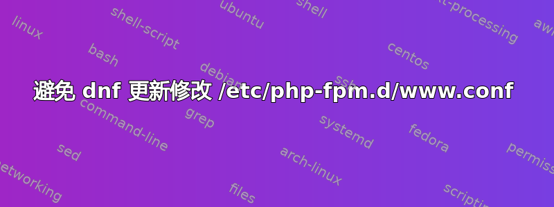 避免 dnf 更新修改 /etc/php-fpm.d/www.conf