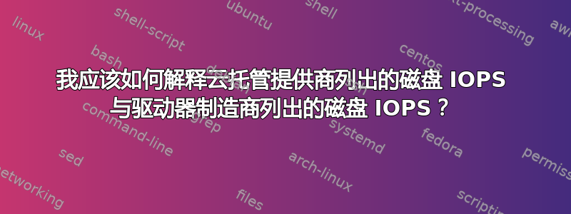 我应该如何解释云托管提供商列出的磁盘 IOPS 与驱动器制造商列出的磁盘 IOPS？