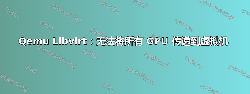 Qemu Libvirt：无法将所有 GPU 传递到虚拟机