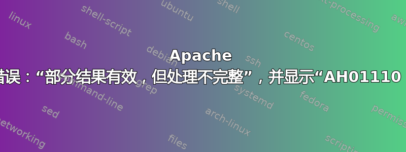 Apache 中出现间歇性代理错误：“部分结果有效，但处理不完整”，并显示“AH01110：读取响应时出错”