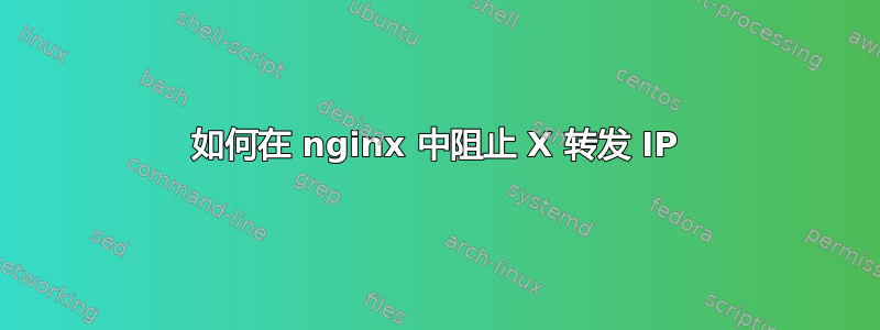 如何在 nginx 中阻止 X 转发 IP