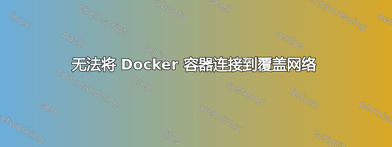 无法将 Docker 容器连接到覆盖网络