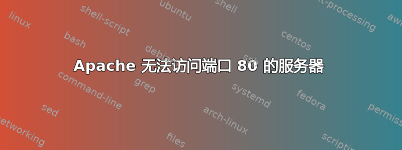 Apache 无法访问端口 80 的服务器