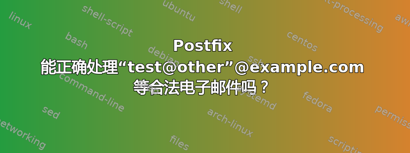 Postfix 能正确处理“test@other”@example.com 等合法电子邮件吗？