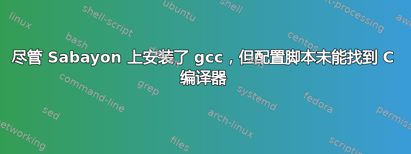 尽管 Sabayon 上安装了 gcc，但配置脚本未能找到 C 编译器