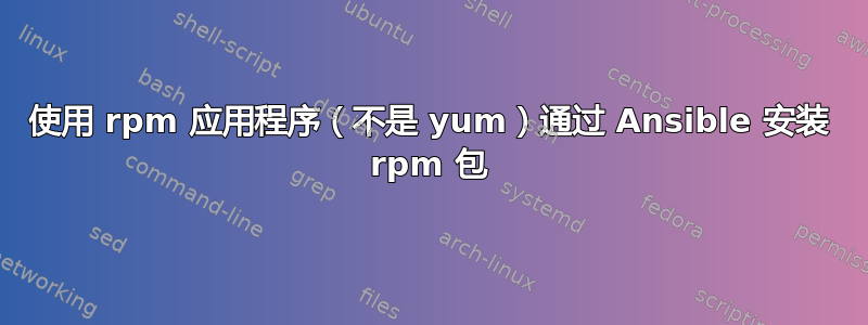 使用 rpm 应用程序（不是 yum）通过 Ansible 安装 rpm 包