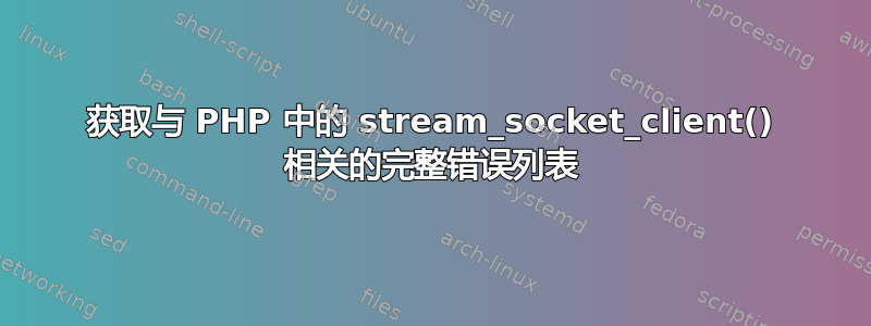 获取与 PHP 中的 stream_socket_client() 相关的完整错误列表