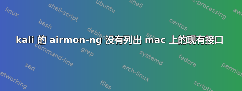 kali 的 airmon-ng 没有列出 mac 上的现有接口