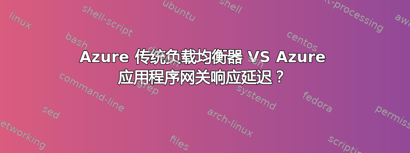 Azure 传统负载均衡器 VS Azure 应用程序网关响应延迟？