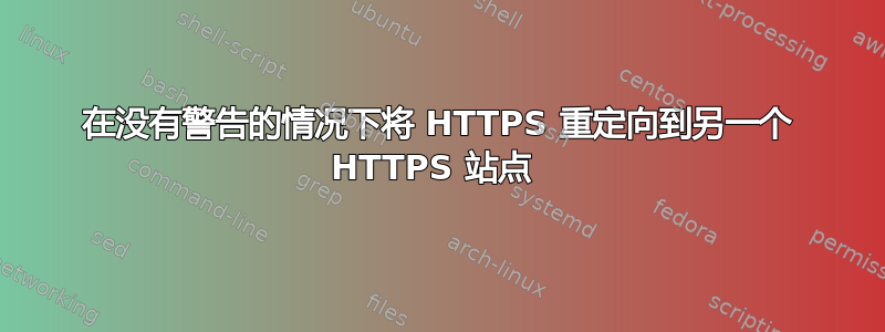 在没有警告的情况下将 HTTPS 重定向到另一个 HTTPS 站点 