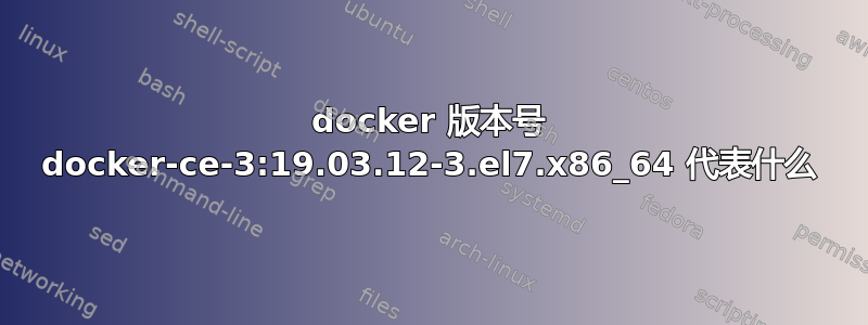 docker 版本号 docker-ce-3:19.03.12-3.el7.x86_64 代表什么