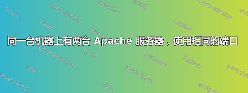 同一台机器上有两台 Apache 服务器，使用相同的端口